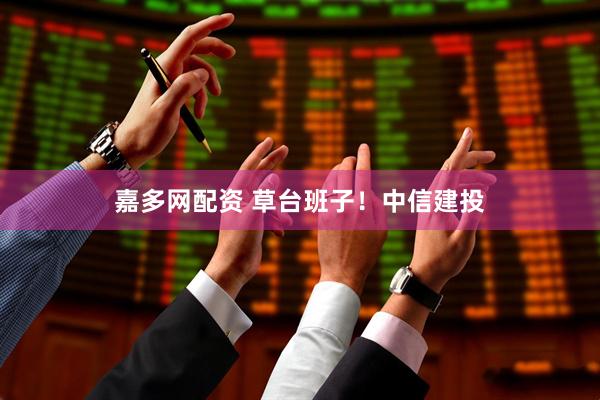 嘉多网配资 草台班子！中信建投