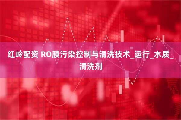 红岭配资 RO膜污染控制与清洗技术_运行_水质_清洗剂