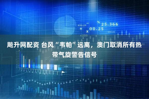 飚升网配资 台风“韦帕”远离，澳门取消所有热带气旋警告信号
