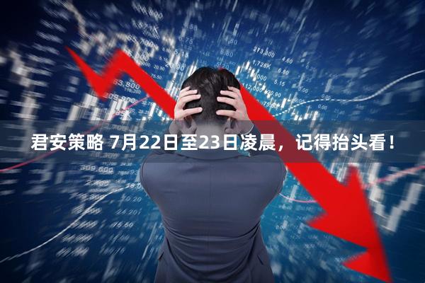 君安策略 7月22日至23日凌晨，记得抬头看！