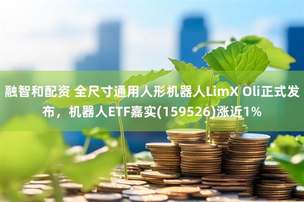 融智和配资 全尺寸通用人形机器人LimX Oli正式发布，机器人ETF嘉实(159526)涨近1%