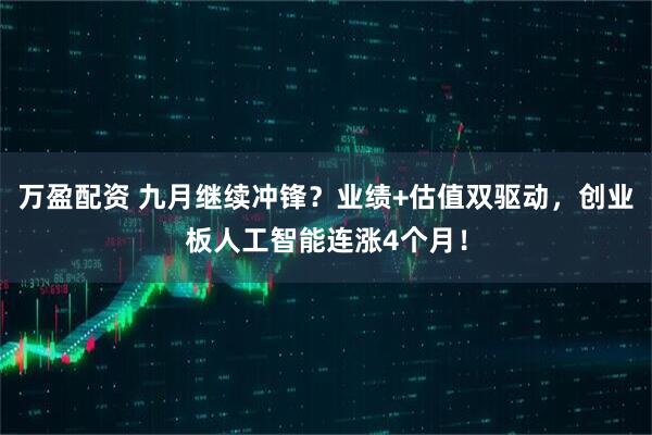 万盈配资 九月继续冲锋？业绩+估值双驱动，创业板人工智能连涨4个月！
