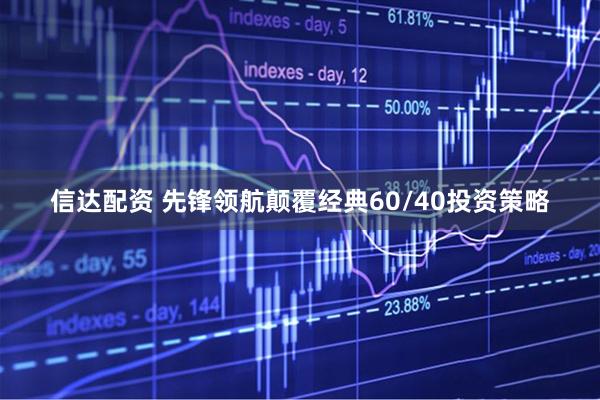 信达配资 先锋领航颠覆经典60/40投资策略