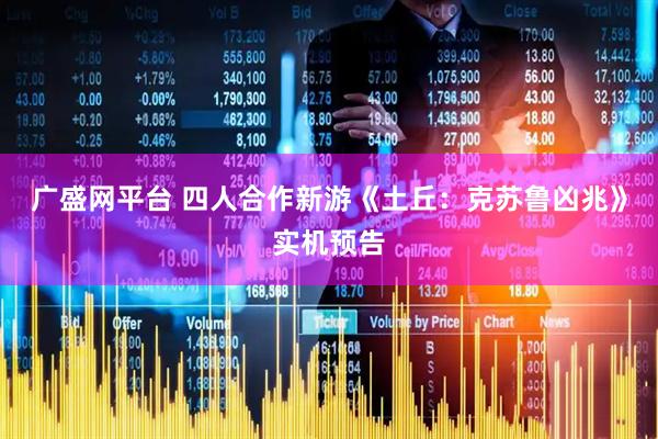 广盛网平台 四人合作新游《土丘：克苏鲁凶兆》实机预告