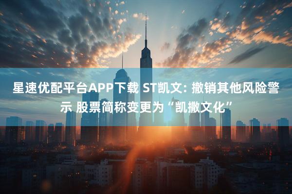 星速优配平台APP下载 ST凯文: 撤销其他风险警示 股票简称变更为“凯撒文化”