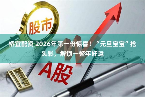 桥宜配资 2026年第一份惊喜！“元旦宝宝”抢头彩，解锁一整年好运