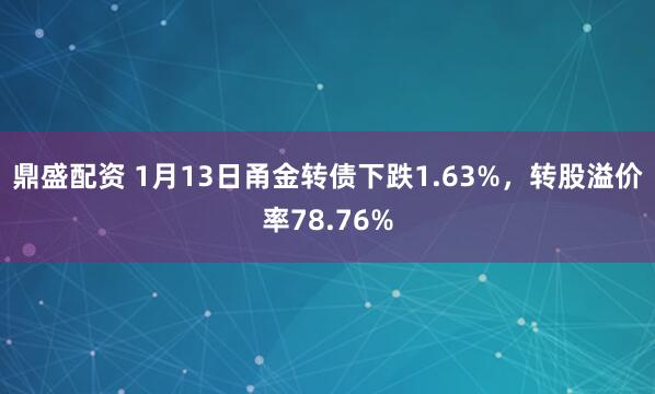 鼎盛配资 1月13日甬金转债下跌1.63%，转股溢价率78.76%