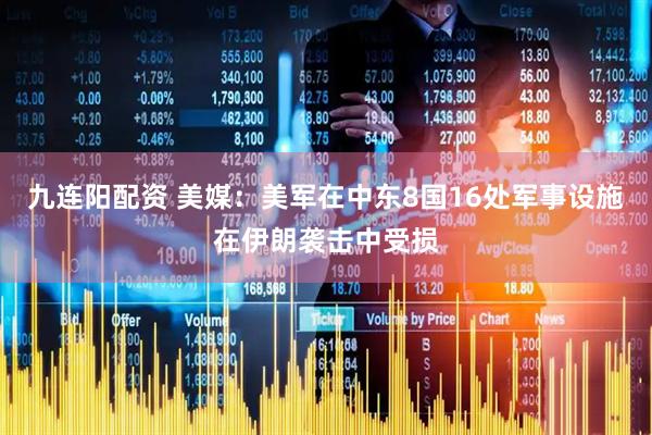 九连阳配资 美媒：美军在中东8国16处军事设施在伊朗袭击中受损