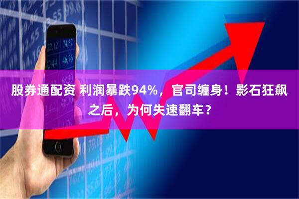 股券通配资 利润暴跌94%，官司缠身！影石狂飙之后，为何失速翻车？